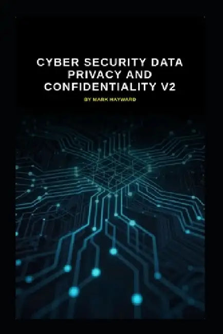 Cyber Security Data Privacy and Confidentiality v2: Updated information from v1 by Mark Hayward