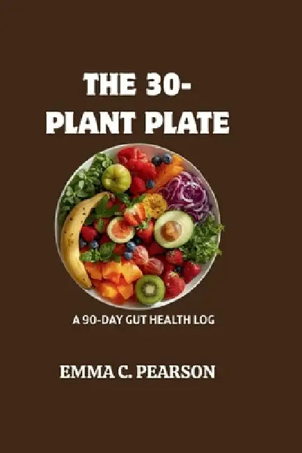 The 30-Plant Plate: A 90-Day Gut Health Log by Emma C. Pearson