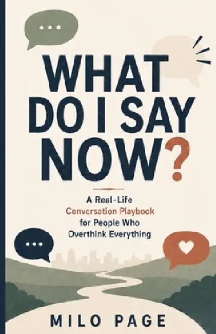 What Do I Say Now?: A Real-Life Conversation Playbook for People Who Overthink Everything by Milo Page