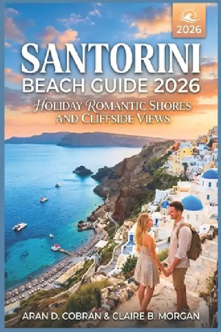 Santorini Beach Guide 2026: Romantic Shores and Cliffside Views by Claire B. Morgan, Aran D. Cobran