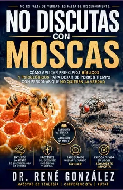 No Discutas Con Moscas: Cómo aplicar principios bíblicos y psicológicos para dejar de perder tiempo con personas que no quieren la verdad by René González