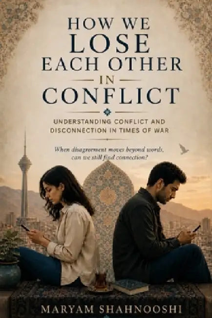 How We Lose Each Other In Conflict by Maryam Shahnooshi