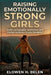 Raising Emotionally Strong Girls: Build Unshakeable Confidence And Mental Resilience In Your Daughter by Elowen H. Belen