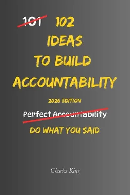 102 Ideas To Build Accountability: No Perfect Discipline. No Constant Motivation. Simple Everyday Ideas To Follow Through More Consistently, Take Resp by Charles King