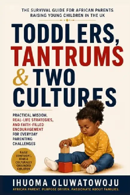 Toddlers, Tantrums & Two Cultures: The Survival Guide for African Parents Raising Young Children in the Uk by Ihuoma Oluwatowoju