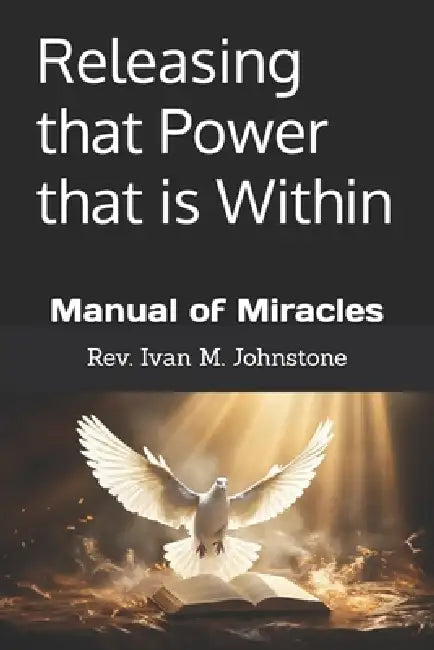 Releasing that Power that is Within: Manual of Miracles by Ivan Murray Johnstone