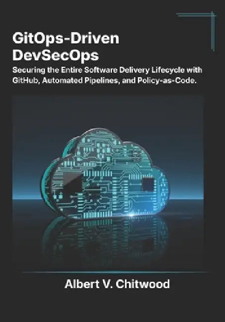 GitOps-Driven DevSecOps: Securing the Entire Software Delivery Lifecycle with GitHub, Automated Pipelines, and Policy-as-Code. by Albert V. Chitwood