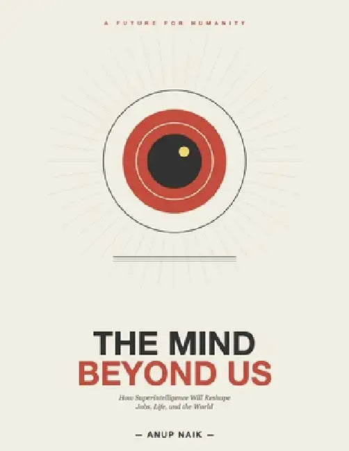 The Mind Beyond Us: How Superintelligence Will Reshape Jobs, Life, and the World by Anup Naik