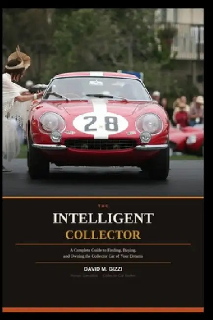 The Intelligent Collector: A Complete Guide to Finding, Buying, and Owning the Collector Car of Your Dreams by David M. Gizzi
