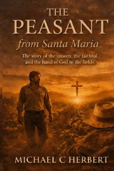 The Peasent from Santa Maria: The Story of the unseen, the faithful, and the hand of God in the fields by Michael C. Herbert