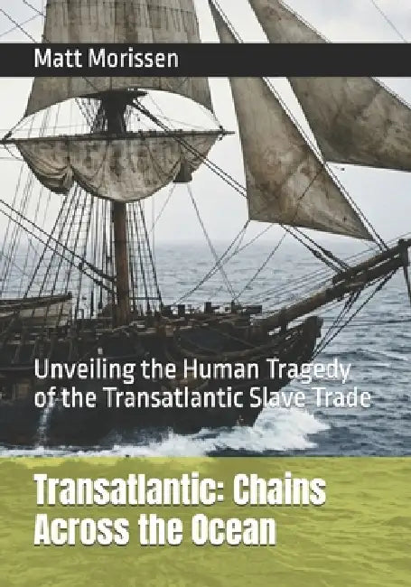 Transatlantic: Chains Across the Ocean: Unveiling the Human Tragedy of the Transatlantic Slave Trade by Matt Morissen