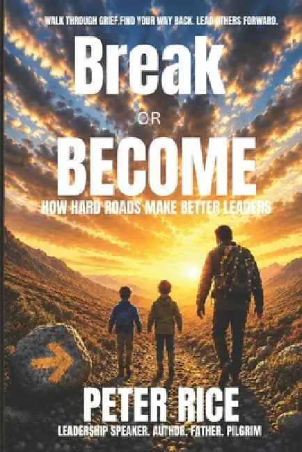 Break or Become: How Hard Roads Make Better Leaders by Peter Rice
