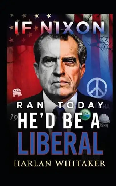 If Nixon Ran Today He'd Be A Liberal by Harlan Whitaker