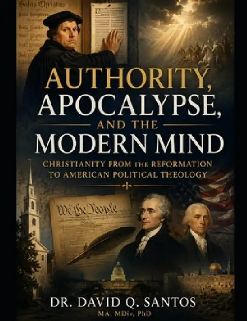 Authority, Apocalypse, and the Modern Mind: Christianity from the Reformation to American Political Theology by David Q. Santos