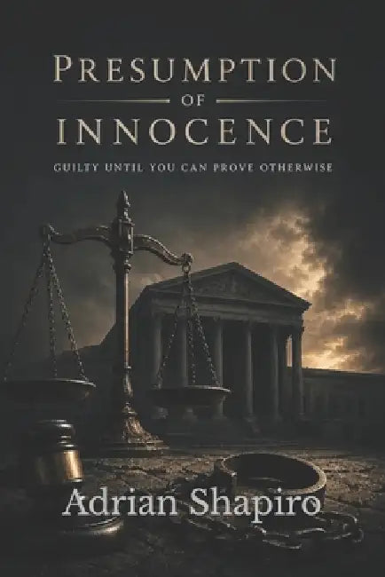 Presumption of Innocence: Guilty Until You Can Prove Otherwise by Adrian Shapiro