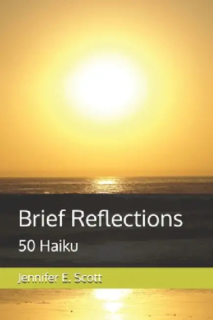 Brief Reflections: 50 Haiku by Jennifer E. Scott