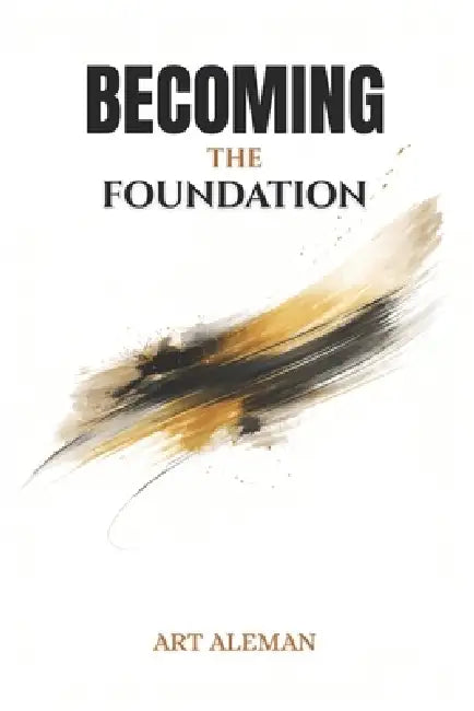 Becoming the Foundation by Art Aleman