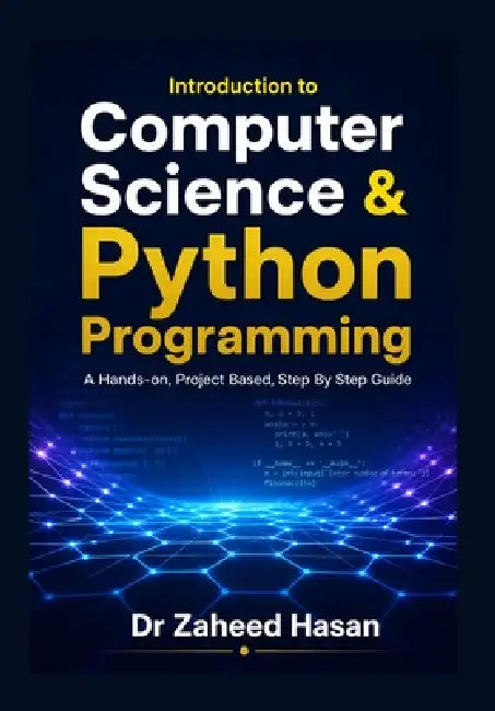 Introduction to Computer Science & Python Programming: A Hands-On, Project-Based, Step-by-Step Guide by Zaheed Hasan