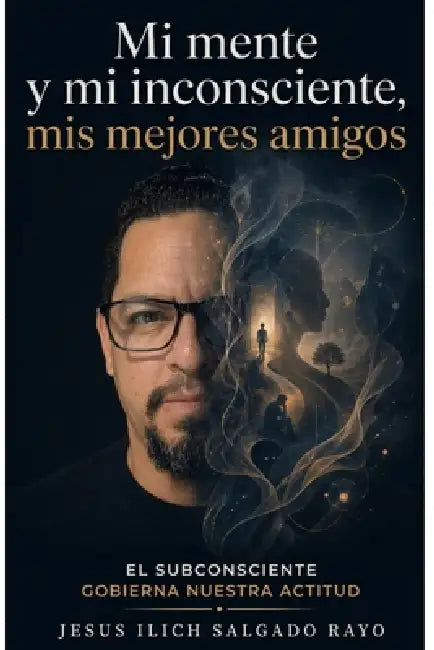 Mi mente y mi inconsciente, mis mejores amigos: El subconsciente gobierna nuestra actitud by Jesus Ilich Salgado Rayo