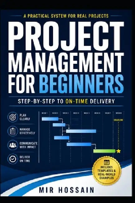 Project Management for Beginners: Step-by-Step to On-Time Delivery by Mir Hossain