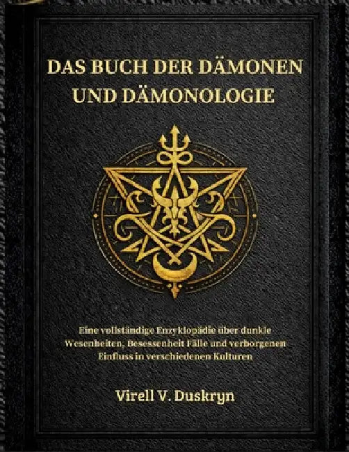 Das Buch Der Dämonen Und Dämonologie: Eine vollständige Enzyklopädie über dunkle Wesenheiten, Besessenheit Fälle und verborgenen Einfluss in verschied by Virell V. Duskryn