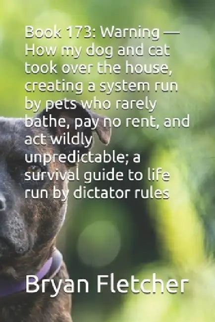 Book 173: Warning - How my dog and cat took over the house, creating a system run by pets who rarely bathe, pay no rent, and act wildly unpredictable; by Bryan Fletcher