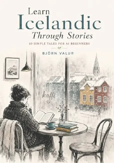Learn Icelandic Through Stories: 10 Simple Tales for A1 Beginners: Learn Real Icelandic Naturally with Simple Stories, Everyday Conversations, Basic V by Björn Valur