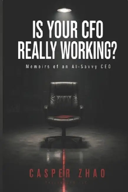Is Your CFO Really Working?: Memoirs of an AI-Savvy CEO by Casper Zhao