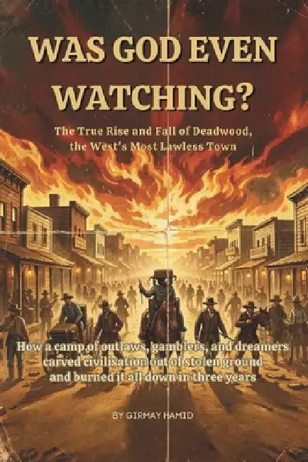Was God Even Watching?: The True Rise and Fall of Deadwood, the West's Most Lawless Town by Girmay Hamid