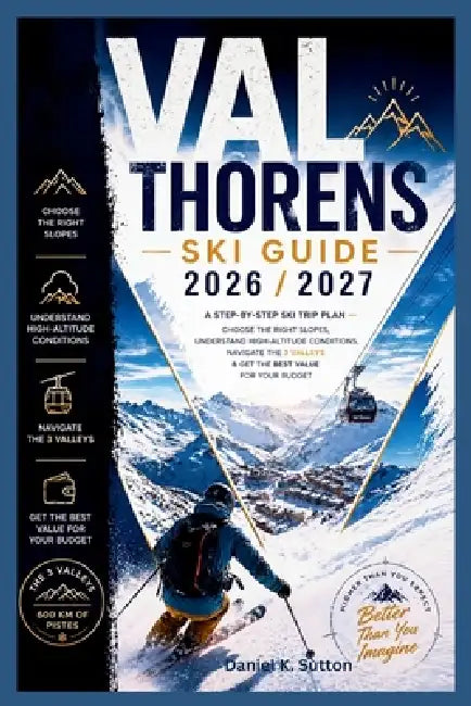 Val Thorens Ski Guide 2026/2027: A Step-by-Step Ski Trip Plan-Choose the Right Slopes, Understand High-Altitude Conditions, Navigate the 3 Valleys & G by Daniel K. Sutton