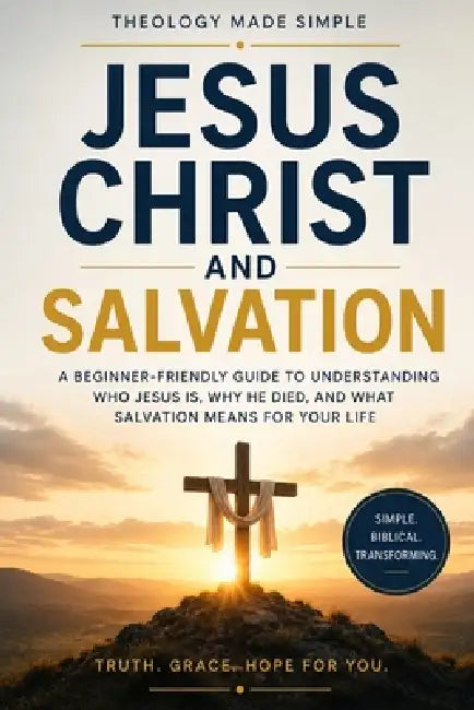 Theology Made Simple: Jesus Christ and Salvation: A Beginner-Friendly Guide to Understanding Who Jesus Is, Why He Died, and What Salvation Means for Y by Clearpath Guides
