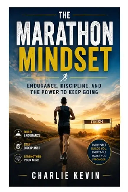 The Marathon Mindset: Endurance, Discipline, and the Power to Keep Going by Charlie Kevin