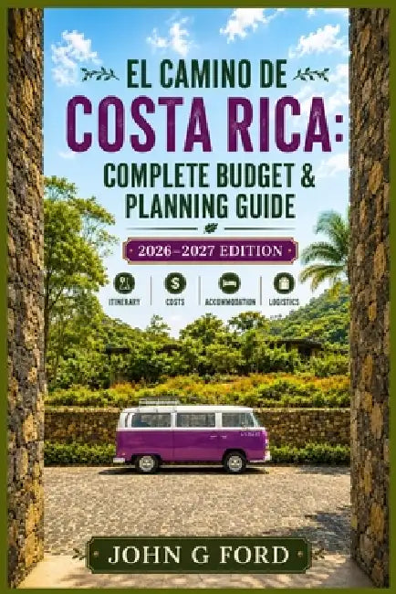El Camino de Costa Rica: Complete Budget & Planning Guide: 2026-2027 Edition: Itinerary, Costs, Accommodation & Logistics by John Ford