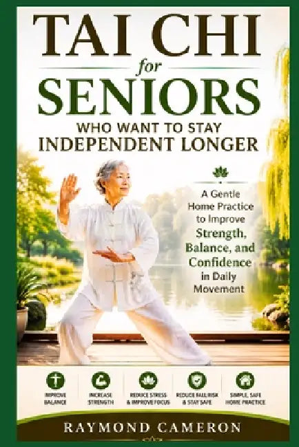 Tai Chi for Seniors Who Want to Stay Independent Longer: A Gentle Home Practice to Improve Strength, Balance, and Confidence in Daily Movement by Raymond Cameron