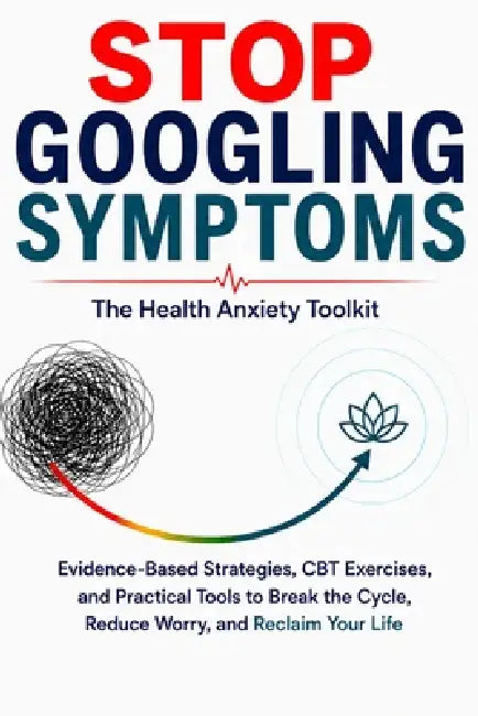 Stop Googling Symptoms: The Health Anxiety Toolkit: CBT Exercises, Guided Journaling Prompts, and Calming Scripts to Break the Google-Panic Loop by Simo Vinci