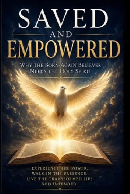 Saved and Empowered: Why the Born-Again Believer Needs the Holy Spirit by Charles a. Lefort