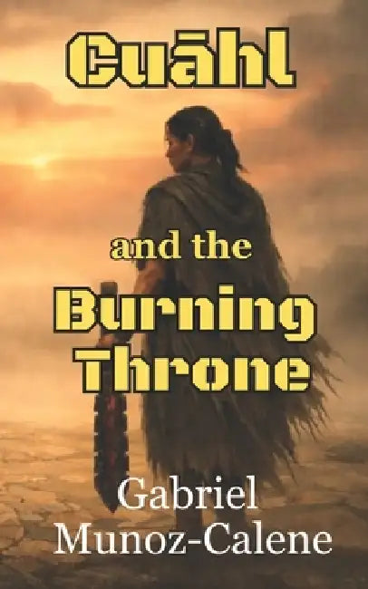 Cuāhl and the Burning Throne: A treacherous sword & sorcery adventure by Gabriel Munoz-Calene