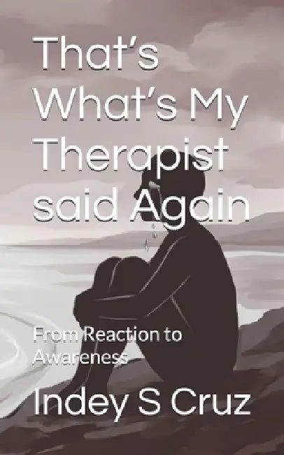 That's What's My Therapist said Again: From Reaction to Awareness by Indey S. Cruz