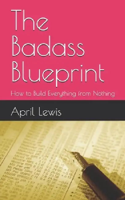 The Badass Blueprint: How to Build Everything from Nothing by April Lewis