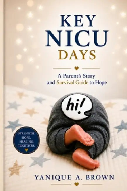 Key NICU Days: A Parent's Story and Survival Guide to Hope by Yanique A. Brown