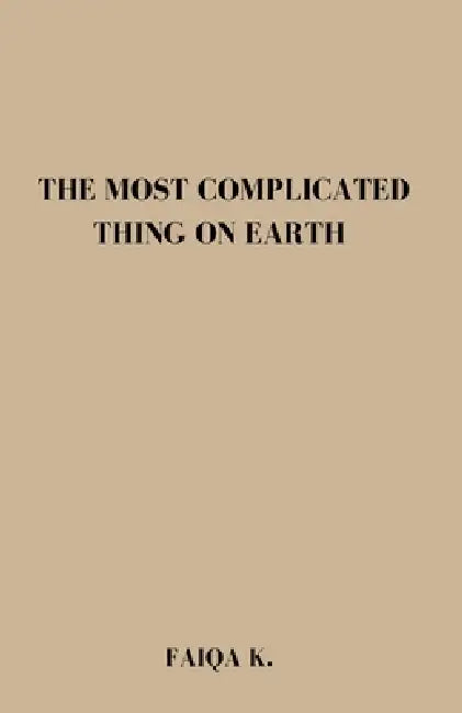 The Most Complicated Thing on Earth by Faiqa K