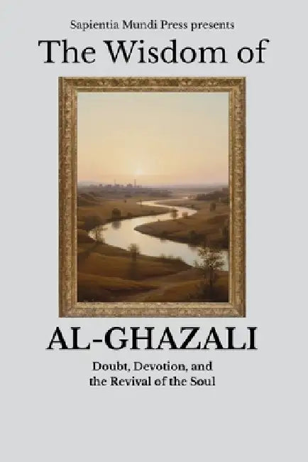 The Wisdom of Al-Ghazali: Doubt, Devotion, and the Revival of the Soul by Sapientia Mundi Press