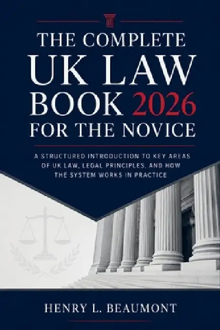 The Complete UK Law Book 2026 for the Novice: A Structured Introduction to Key Areas of UK Law, Legal Principles, and How the System Works in Practice by Henry L Beaumont