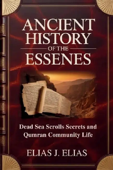 Ancient History of the Essenes: Dead Sea Scrolls Secrets and Qumran Community Life by Elias J. Elias