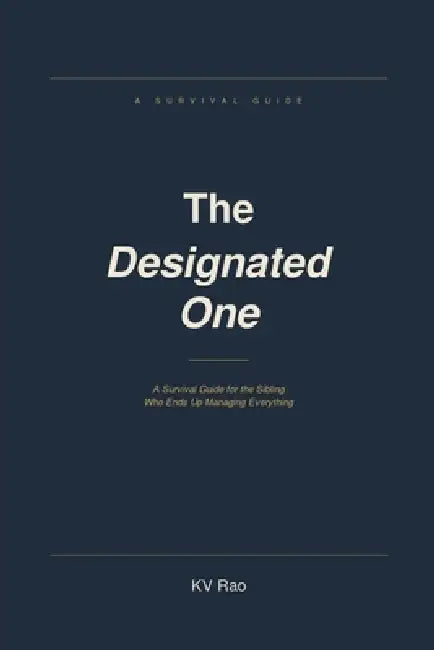 The Designated One: A Survival Guide for the Sibling Who Ends Up Managing Everything by Kv Rao
