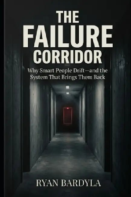 The Failure Corridor: Why Smart People Drift-and the System That Brings Them Back by Ryan Bardyla