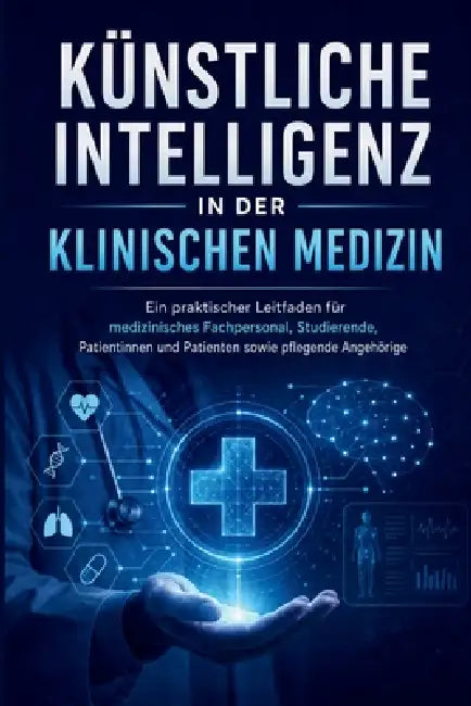 Künstliche Intelligenz in Klinische Medizin: Ein praktischer Leitfaden für Gesundheitsfachkräfte, Studierende, Patienten und Pflegekräfte by Lisa Ricardo