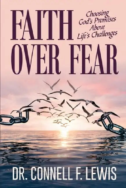 Faith Over Fear: Choosing God's Promises Above Life's Challenges by Connell F. Lewis