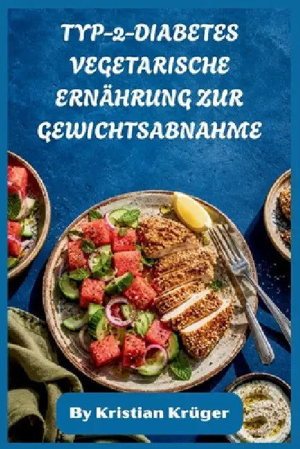 Typ-2-Diabetes Vegetarische Ernährung Zur Gewichtsabnahme: Pflanzenbasierte Mahlzeiten für stabilen Blutzucker, mehr Energie und nachhaltiges Abnehmen by Kristian Krüger