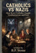 Catholics vs Nazis: How Brave Catholics Fought Totalitarianism and Hate by B. P. Stone